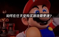 如何在任天堂购买游戏最便捷？