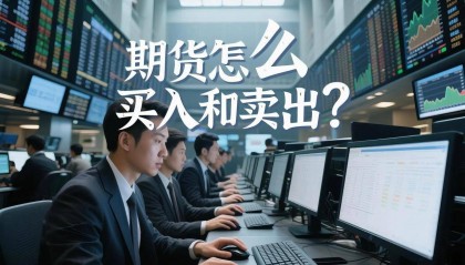 期货怎么买入和卖出？期货交易新手避坑指南：三步掌握买卖技巧