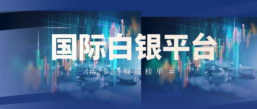 2025国际十大热门白银交易平台大盘点！