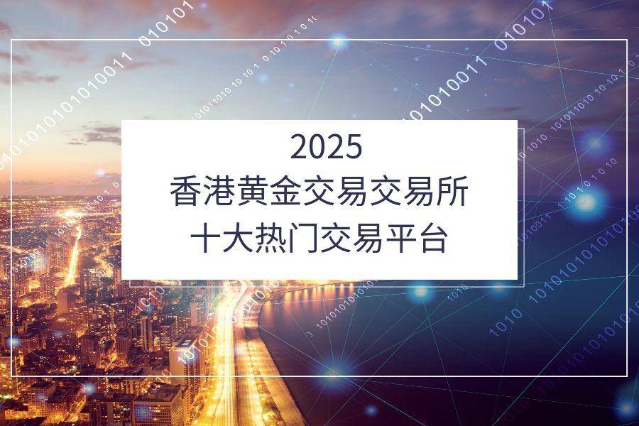 香港黄金交易所十大热门交易平台会员2025排行分析